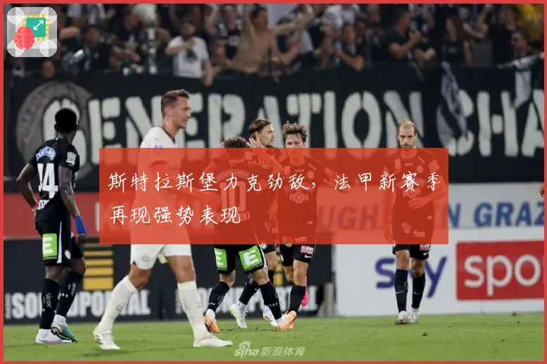 斯特拉斯堡力克劲敌，法甲新赛季再现强势表现