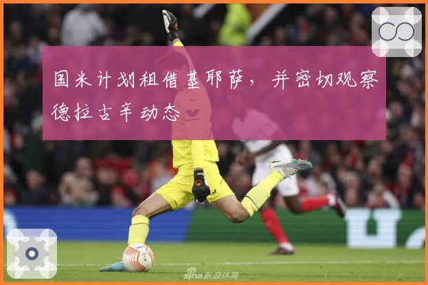 国米计划租借基耶萨，并密切观察德拉古辛动态