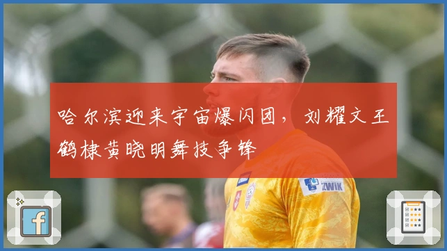 哈尔滨迎来宇宙爆闪团，刘耀文王鹤棣黄晓明舞技争锋