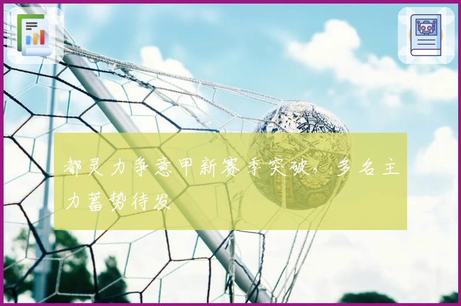 都灵力争意甲新赛季突破，多名主力蓄势待发