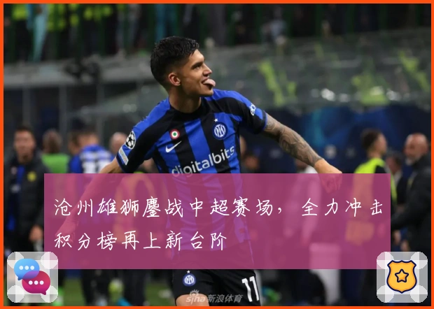 沧州雄狮鏖战中超赛场，全力冲击积分榜再上新台阶