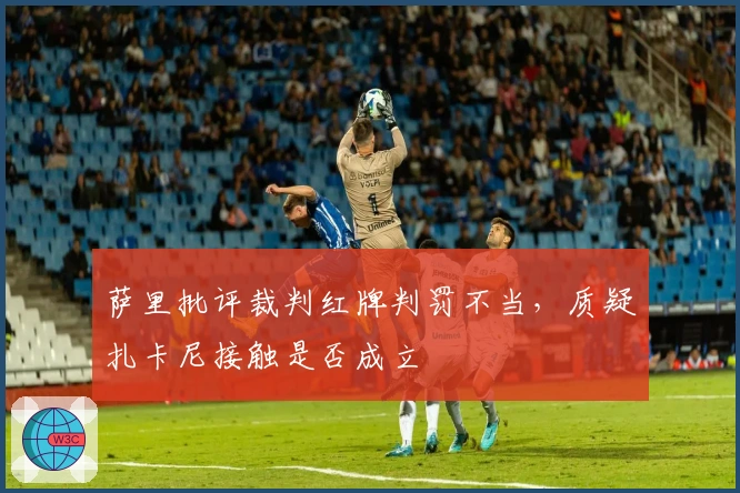 萨里批评裁判红牌判罚不当，质疑扎卡尼接触是否成立