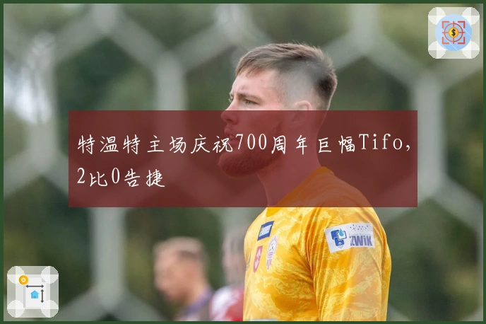 特温特主场庆祝700周年巨幅Tifo，2比0告捷