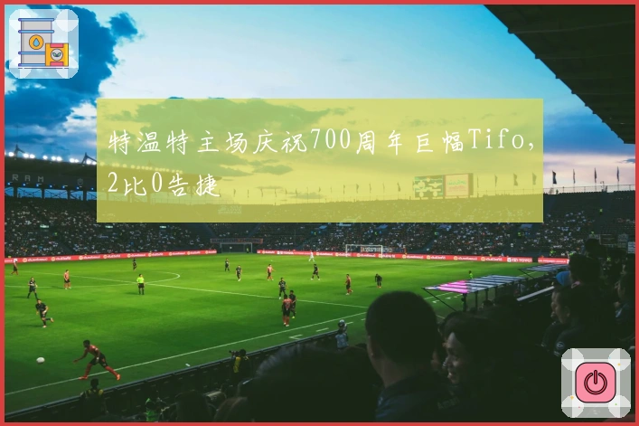 特温特主场庆祝700周年巨幅Tifo，2比0告捷