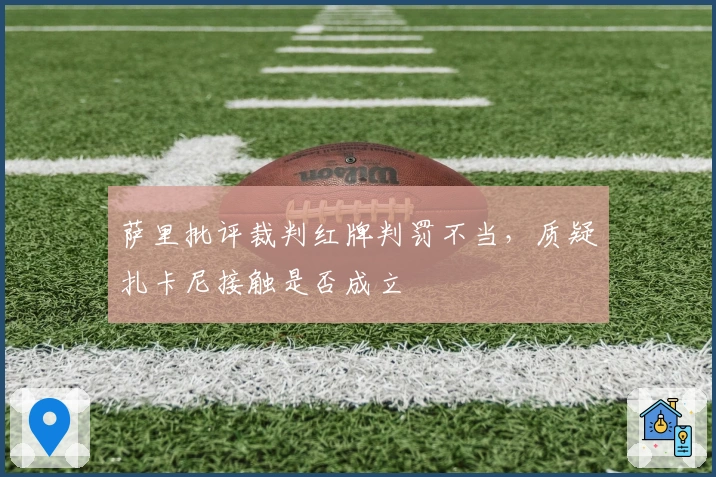 萨里批评裁判红牌判罚不当，质疑扎卡尼接触是否成立