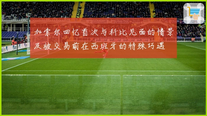加索尔回忆首次与科比见面的情景及被交易前在西班牙的特殊巧遇