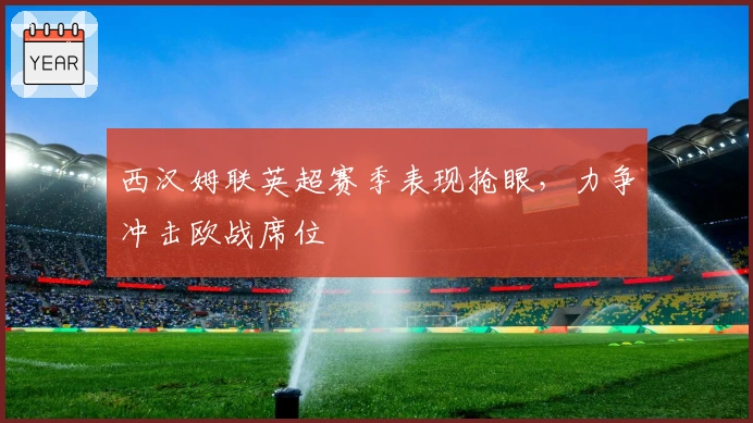 西汉姆联英超赛季表现抢眼，力争冲击欧战席位