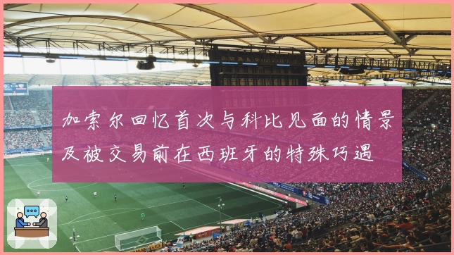 加索尔回忆首次与科比见面的情景及被交易前在西班牙的特殊巧遇